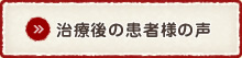 治療後の患者様の声
