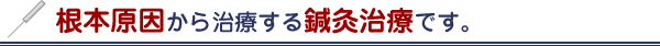 根本原因から治療する鍼灸治療です。
